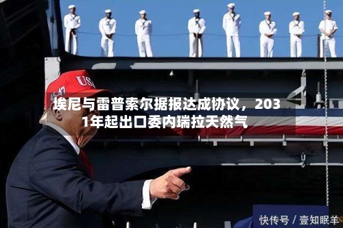 埃尼与雷普索尔据报达成协议，2031年起出口委内瑞拉天然气-第2张图片
