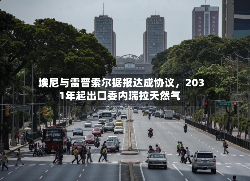 埃尼与雷普索尔据报达成协议，2031年起出口委内瑞拉天然气-第1张图片