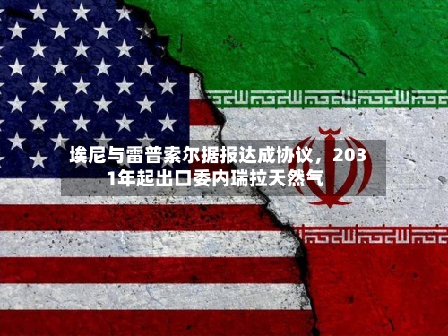 埃尼与雷普索尔据报达成协议，2031年起出口委内瑞拉天然气-第3张图片