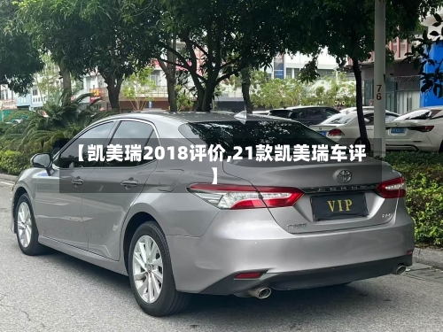 【凯美瑞2018评价,21款凯美瑞车评】-第1张图片