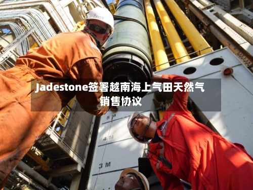 Jadestone签署越南海上气田天然气销售协议-第2张图片