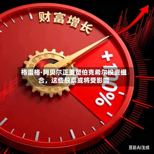 格雷格·阿贝尔正重塑伯克希尔投资组合，这些股票或将受影响-第2张图片