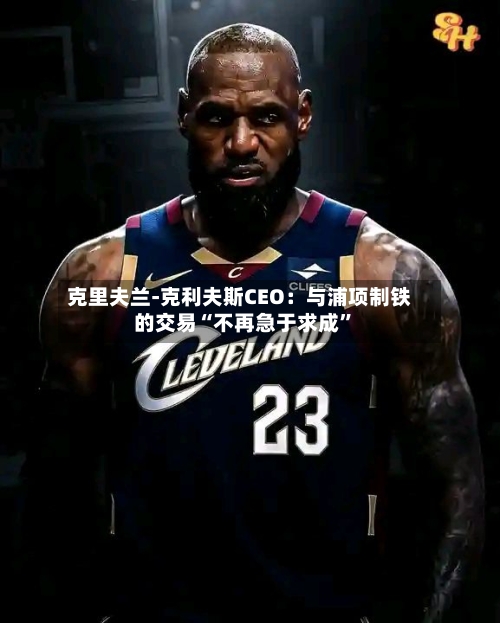 克里夫兰-克利夫斯CEO：与浦项制铁的交易“不再急于求成	”-第2张图片