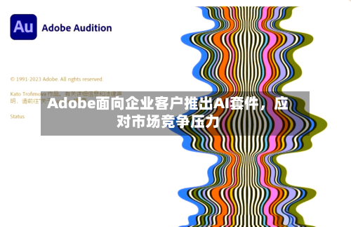 Adobe面向企业客户推出AI套件，应对市场竞争压力-第2张图片