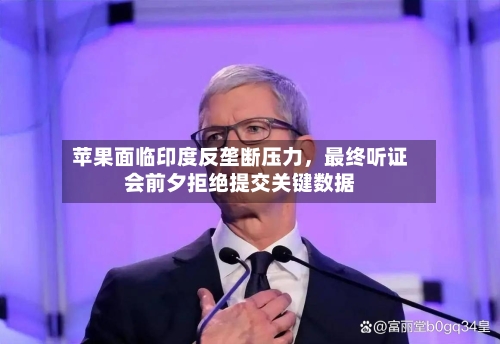 苹果面临印度反垄断压力，最终听证会前夕拒绝提交关键数据-第1张图片