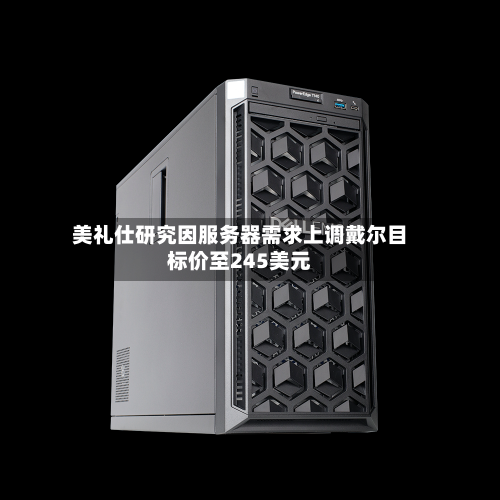 美礼仕研究因服务器需求上调戴尔目标价至245美元-第2张图片