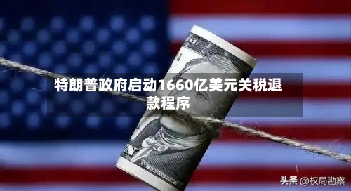 特朗普政府启动1660亿美元关税退款程序-第1张图片