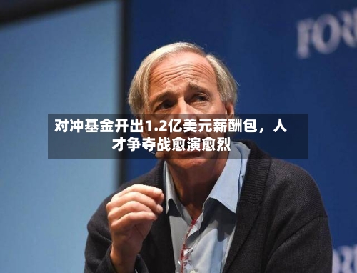 对冲基金开出1.2亿美元薪酬包，人才争夺战愈演愈烈-第1张图片