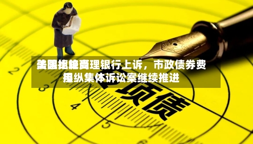 美国比较高法院拒绝受理银行上诉	，市政债券费用操纵集体诉讼案继续推进-第1张图片