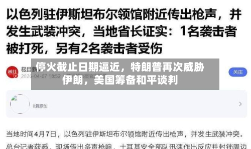 停火截止日期逼近，特朗普再次威胁伊朗，美国筹备和平谈判-第3张图片