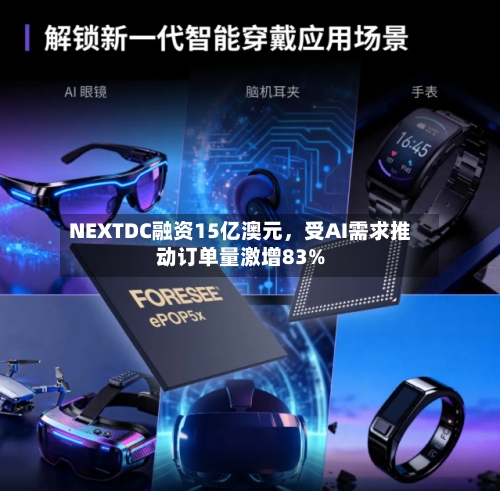 NEXTDC融资15亿澳元，受AI需求推动订单量激增83%-第1张图片
