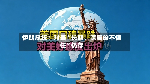 伊朗总统：对美“长期、深层的不信任”仍存-第2张图片