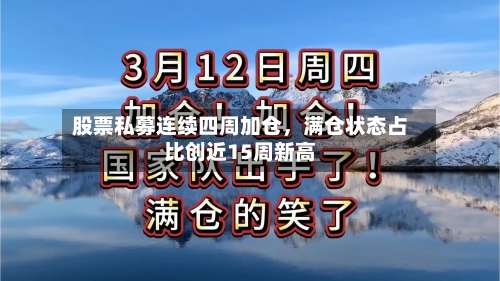 股票私募连续四周加仓，满仓状态占比创近15周新高-第3张图片