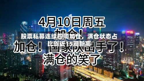 股票私募连续四周加仓	，满仓状态占比创近15周新高-第1张图片