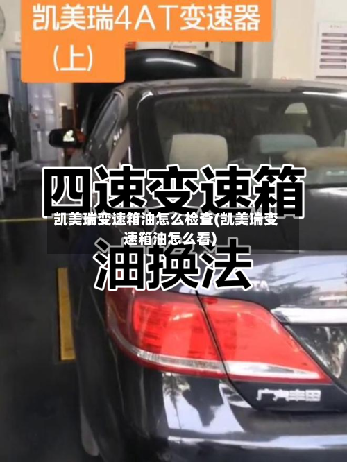 凯美瑞变速箱油怎么检查(凯美瑞变速箱油怎么看)-第2张图片
