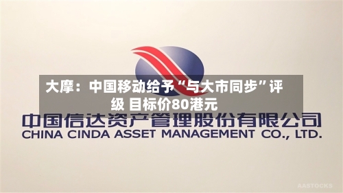 大摩：中国移动给予“与大市同步”评级 目标价80港元-第1张图片