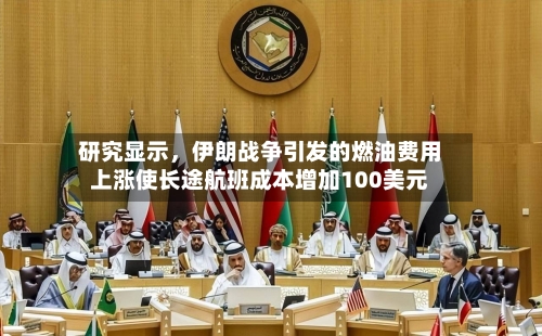 研究显示，伊朗战争引发的燃油费用上涨使长途航班成本增加100美元-第1张图片