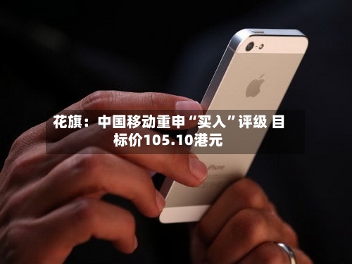 花旗：中国移动重申“买入”评级 目标价105.10港元-第2张图片