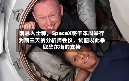 消息人士称	，SpaceX将于本周举行为期三天的分析师会议，试图以此争取华尔街的支持-第2张图片