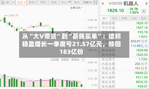 从“大V带货	”到“基民买单”：德邦稳盈增长一季度亏21.57亿元，赎回183亿份-第1张图片