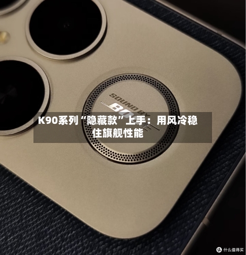 K90系列“隐藏款	”上手：用风冷稳住旗舰性能-第1张图片