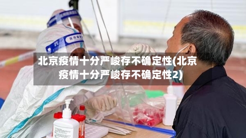 北京疫情十分严峻存不确定性(北京疫情十分严峻存不确定性2)-第2张图片