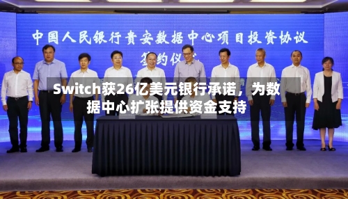 Switch获26亿美元银行承诺，为数据中心扩张提供资金支持-第1张图片