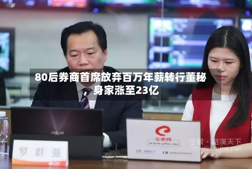 80后券商首席放弃百万年薪转行董秘，身家涨至23亿-第2张图片