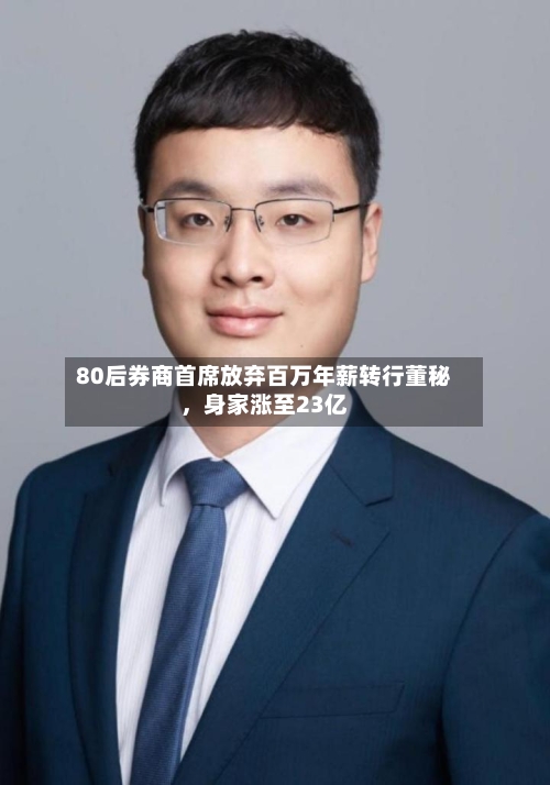 80后券商首席放弃百万年薪转行董秘，身家涨至23亿-第1张图片