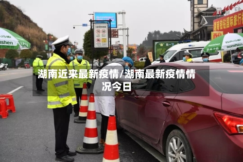湖南近来最新疫情/湖南最新疫情情况今日-第1张图片