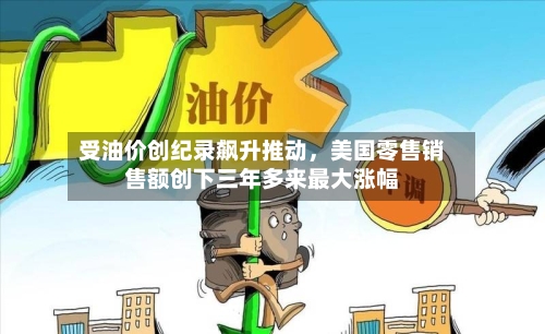 受油价创纪录飙升推动，美国零售销售额创下三年多来最大涨幅-第2张图片