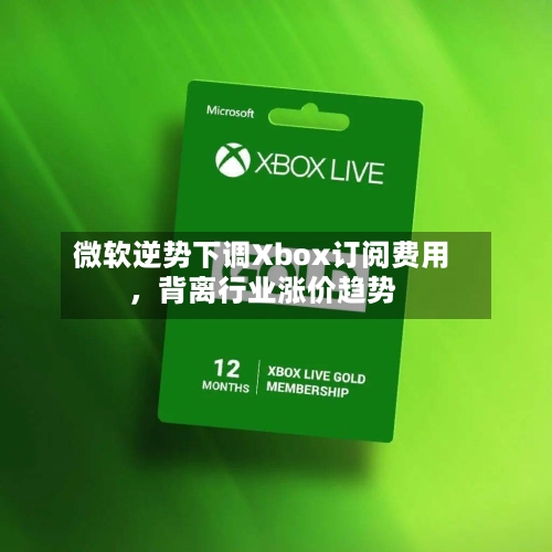 微软逆势下调Xbox订阅费用，背离行业涨价趋势-第3张图片