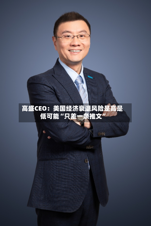 高盛CEO：美国经济衰退风险是高是低可能“只差一条推文”-第2张图片