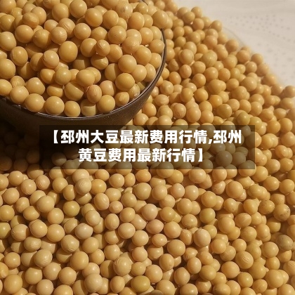 【邳州大豆最新费用行情,邳州黄豆费用最新行情】-第1张图片