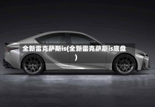全新雷克萨斯is(全新雷克萨斯is底盘)-第1张图片
