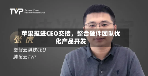 苹果推进CEO交接	，整合硬件团队优化产品开发-第2张图片