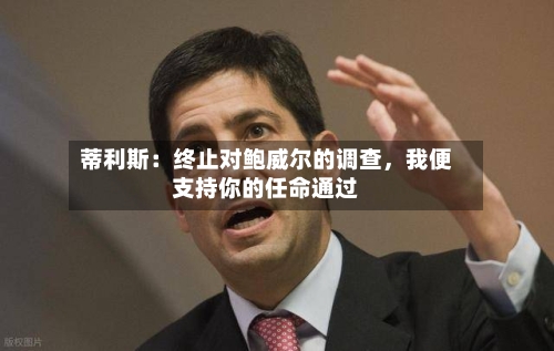 蒂利斯：终止对鲍威尔的调查	，我便支持你的任命通过-第3张图片