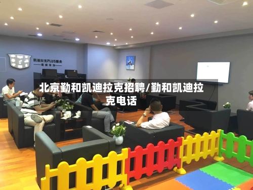 北京勤和凯迪拉克招聘/勤和凯迪拉克电话-第1张图片