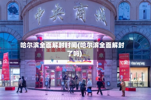 哈尔滨全面解封时间(哈尔滨全面解封了吗)-第1张图片