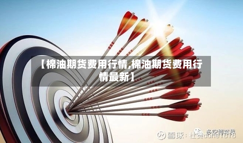 【棉油期货费用行情,棉油期货费用行情最新】-第1张图片