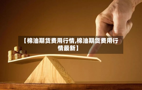 【棉油期货费用行情,棉油期货费用行情最新】-第3张图片