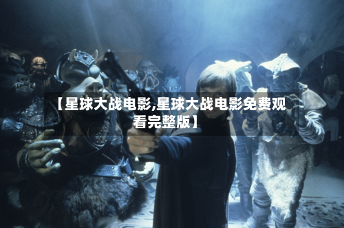 【星球大战电影,星球大战电影免费观看完整版】-第1张图片