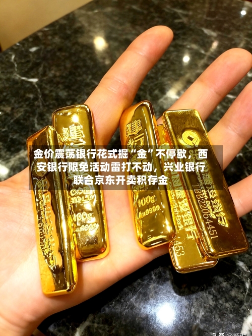 金价震荡银行花式掘“金”不停歇，西安银行限免活动雷打不动，兴业银行联合京东开卖积存金-第2张图片