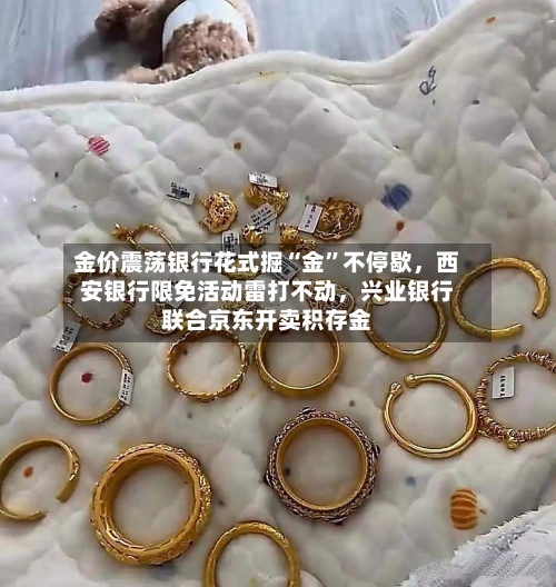 金价震荡银行花式掘“金”不停歇，西安银行限免活动雷打不动，兴业银行联合京东开卖积存金-第1张图片