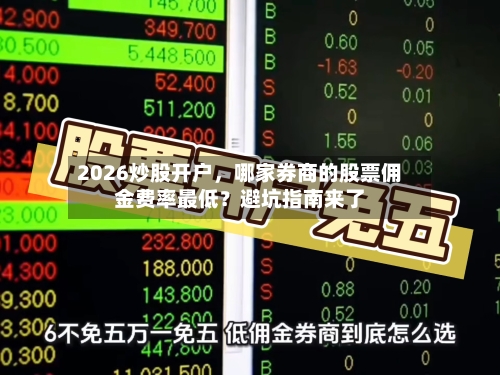 2026炒股开户，哪家券商的股票佣金费率最低？避坑指南来了-第2张图片