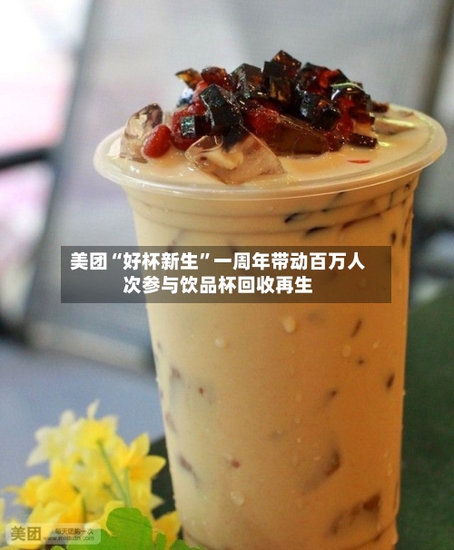 美团“好杯新生	”一周年带动百万人次参与饮品杯回收再生-第2张图片