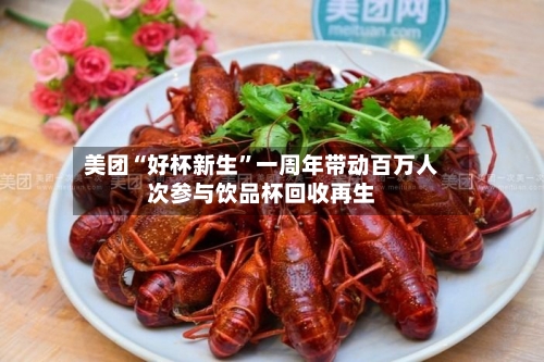 美团“好杯新生”一周年带动百万人次参与饮品杯回收再生-第1张图片