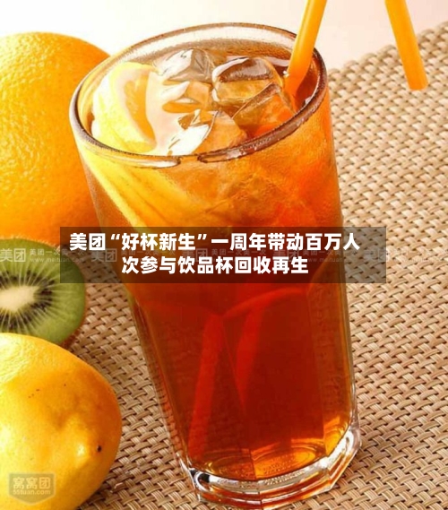 美团“好杯新生”一周年带动百万人次参与饮品杯回收再生-第3张图片