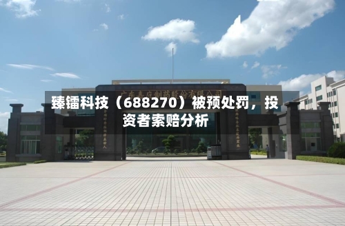 臻镭科技（688270）被预处罚，投资者索赔分析-第1张图片