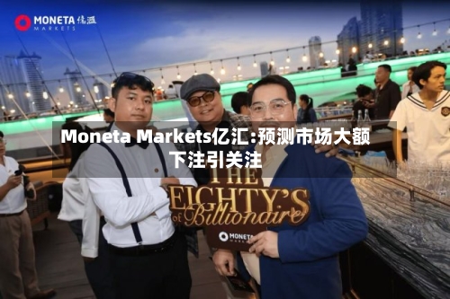 Moneta Markets亿汇:预测市场大额下注引关注-第2张图片